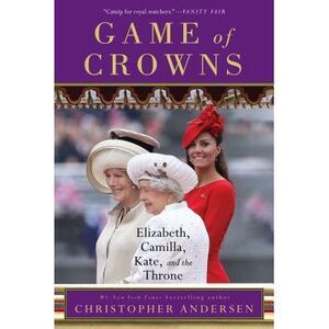 Game of Crowns: Elizabeth, Camilla, Kate, and the Throne -- Christopher Andersen
